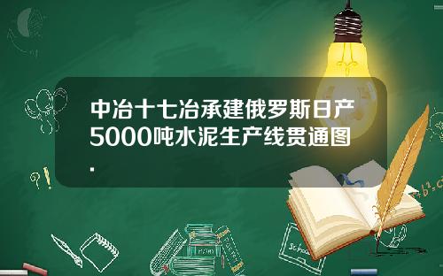 中冶十七冶承建俄罗斯日产5000吨水泥生产线贯通图.