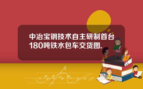 中冶宝钢技术自主研制首台180吨铁水包车交货图.