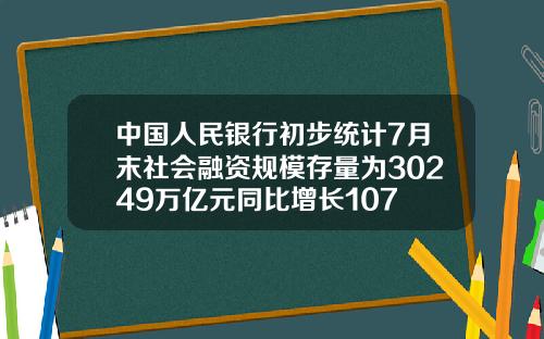 中国人民银行初步统计7月末社会融资规模存量为30249万亿元同比增长107
