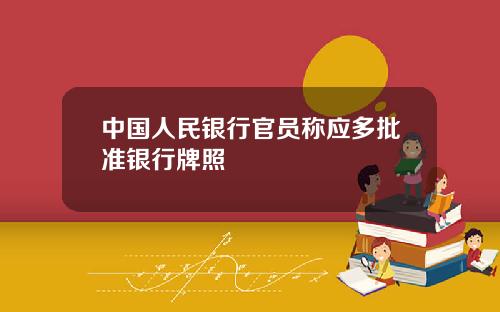 中国人民银行官员称应多批准银行牌照
