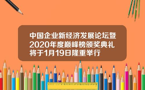 中国企业新经济发展论坛暨2020年度巅峰榜颁奖典礼将于1月19日隆重举行