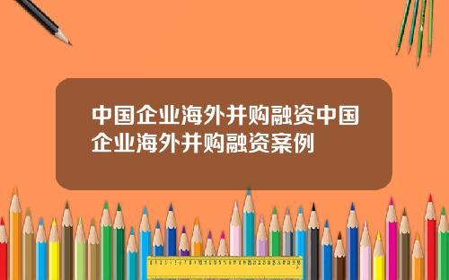 中国企业海外并购融资中国企业海外并购融资案例