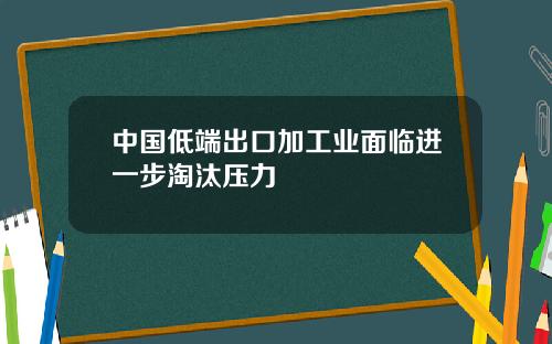 中国低端出口加工业面临进一步淘汰压力