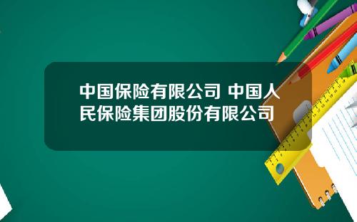 中国保险有限公司 中国人民保险集团股份有限公司