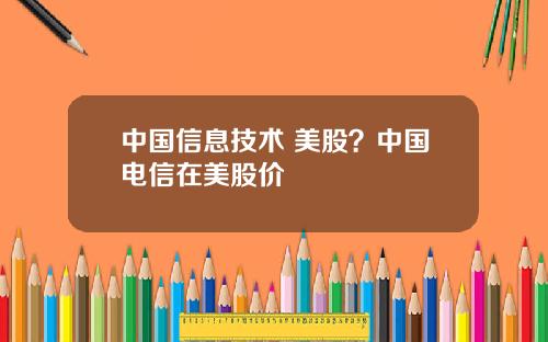 中国信息技术 美股？中国电信在美股价