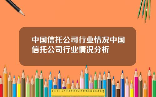 中国信托公司行业情况中国信托公司行业情况分析