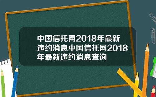 中国信托网2018年最新违约消息中国信托网2018年最新违约消息查询