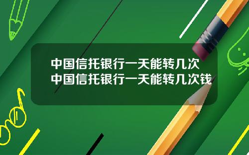中国信托银行一天能转几次中国信托银行一天能转几次钱