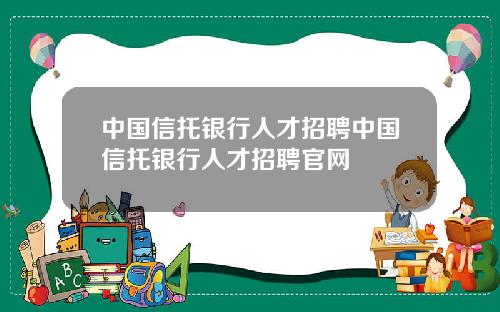 中国信托银行人才招聘中国信托银行人才招聘官网
