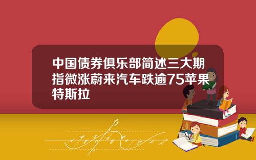 中国债券俱乐部简述三大期指微涨蔚来汽车跌逾75苹果特斯拉