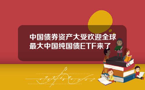 中国债券资产大受欢迎全球最大中国纯国债ETF来了