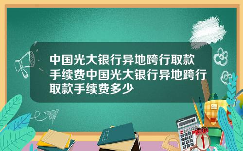 中国光大银行异地跨行取款手续费中国光大银行异地跨行取款手续费多少