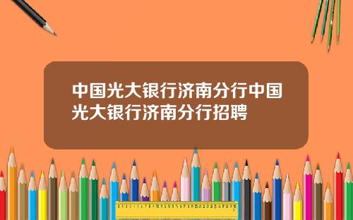 中国光大银行济南分行中国光大银行济南分行招聘