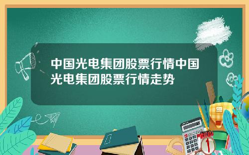 中国光电集团股票行情中国光电集团股票行情走势