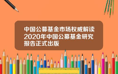 中国公募基金市场权威解读2020年中国公募基金研究报告正式出版