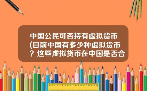 中国公民可否持有虚拟货币(目前中国有多少种虚拟货币？这些虚拟货币在中国是否合法？)