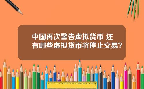 中国再次警告虚拟货币 还有哪些虚拟货币将停止交易？