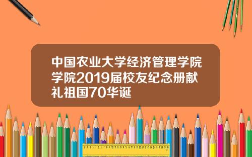 中国农业大学经济管理学院学院2019届校友纪念册献礼祖国70华诞