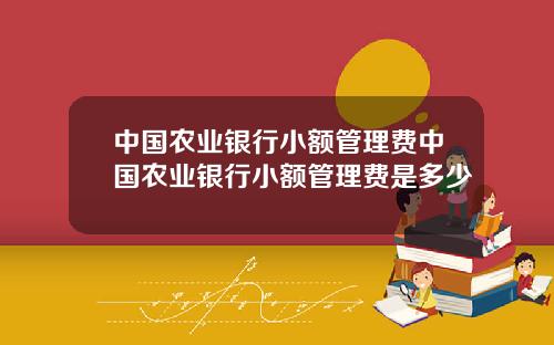 中国农业银行小额管理费中国农业银行小额管理费是多少