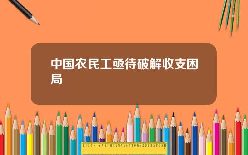 中国农民工亟待破解收支困局