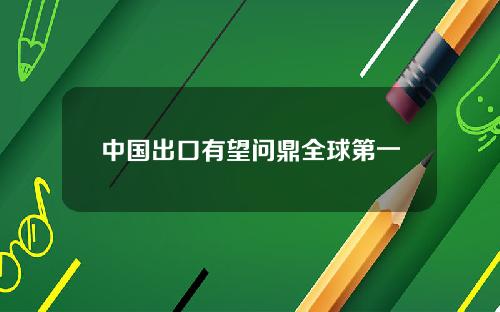 中国出口有望问鼎全球第一