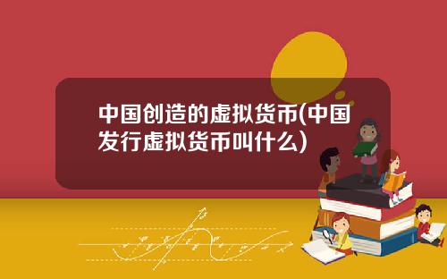 中国创造的虚拟货币(中国发行虚拟货币叫什么)