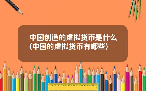中国创造的虚拟货币是什么(中国的虚拟货币有哪些)