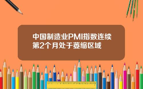 中国制造业PMI指数连续第2个月处于萎缩区域
