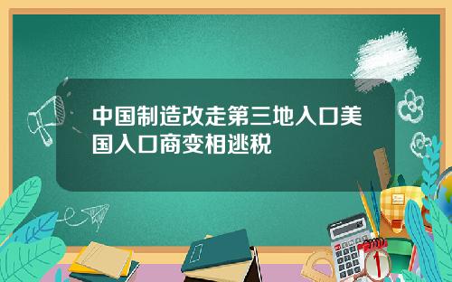 中国制造改走第三地入口美国入口商变相逃税