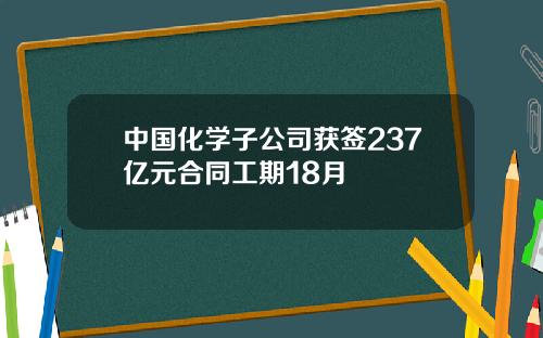 中国化学子公司获签237亿元合同工期18月
