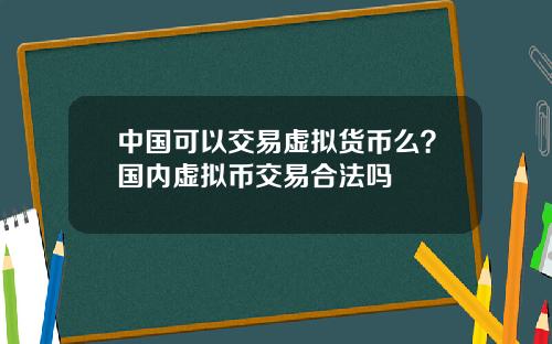 中国可以交易虚拟货币么？国内虚拟币交易合法吗