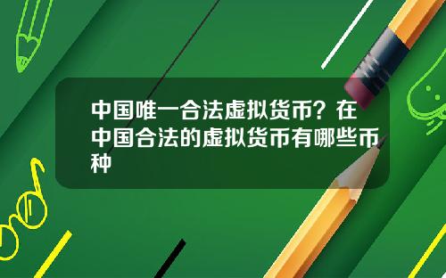 中国唯一合法虚拟货币？在中国合法的虚拟货币有哪些币种