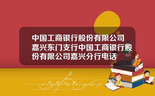 中国工商银行股份有限公司嘉兴东门支行中国工商银行股份有限公司嘉兴分行电话
