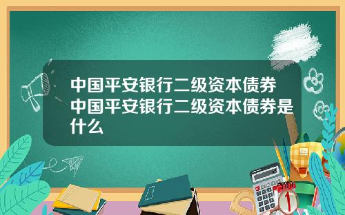 中国平安银行二级资本债券中国平安银行二级资本债券是什么