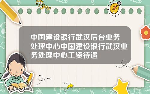 中国建设银行武汉后台业务处理中心中国建设银行武汉业务处理中心工资待遇