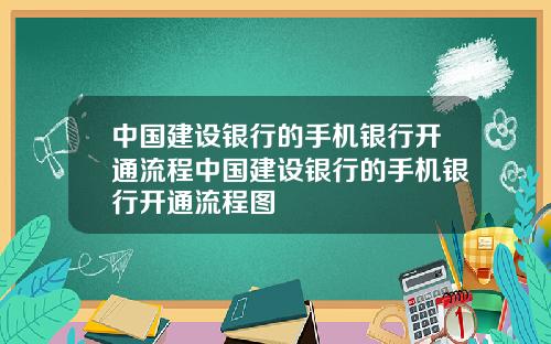 中国建设银行的手机银行开通流程中国建设银行的手机银行开通流程图