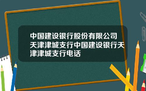 中国建设银行股份有限公司天津津城支行中国建设银行天津津城支行电话