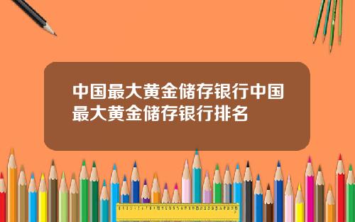 中国最大黄金储存银行中国最大黄金储存银行排名