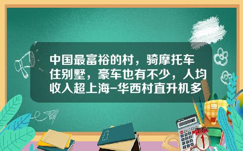 中国最富裕的村，骑摩托车住别墅，豪车也有不少，人均收入超上海-华西村直升机多少钱【新闻】.