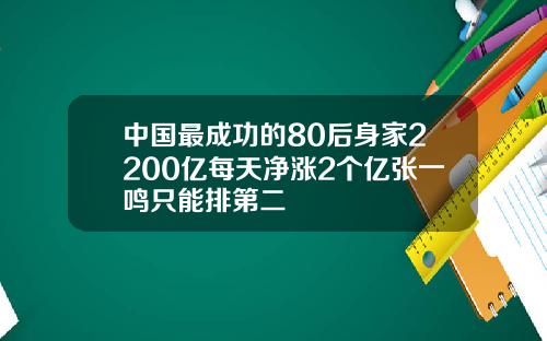中国最成功的80后身家2200亿每天净涨2个亿张一鸣只能排第二