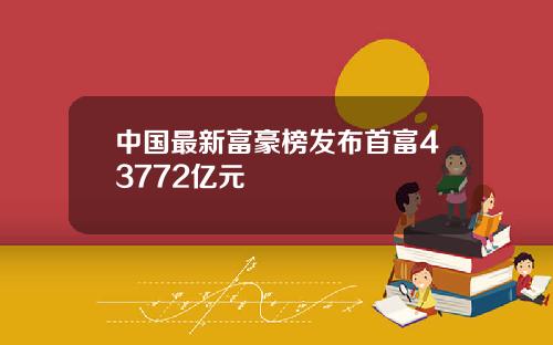 中国最新富豪榜发布首富43772亿元