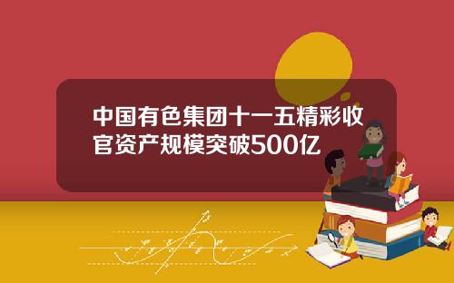 中国有色集团十一五精彩收官资产规模突破500亿