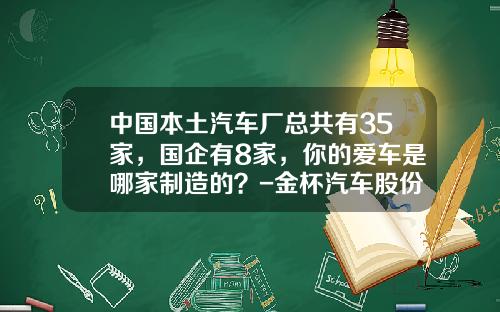 中国本土汽车厂总共有35家，国企有8家，你的爱车是哪家制造的？-金杯汽车股份有限公司【新闻】.
