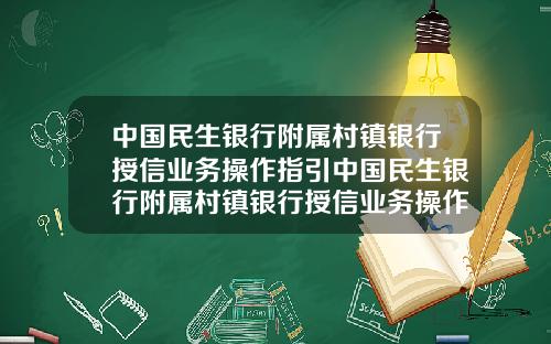 中国民生银行附属村镇银行授信业务操作指引中国民生银行附属村镇银行授信业务操作指引最新