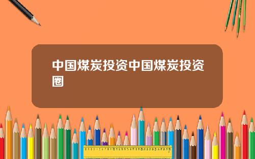中国煤炭投资中国煤炭投资圈