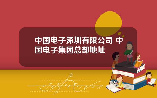 中国电子深圳有限公司 中国电子集团总部地址