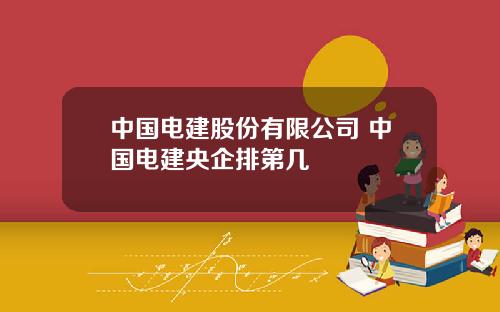 中国电建股份有限公司 中国电建央企排第几