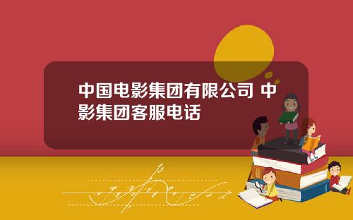 中国电影集团有限公司 中影集团客服电话
