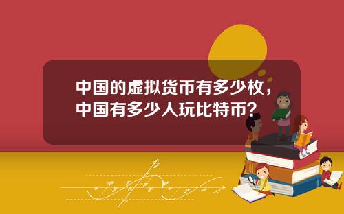 中国的虚拟货币有多少枚，中国有多少人玩比特币？
