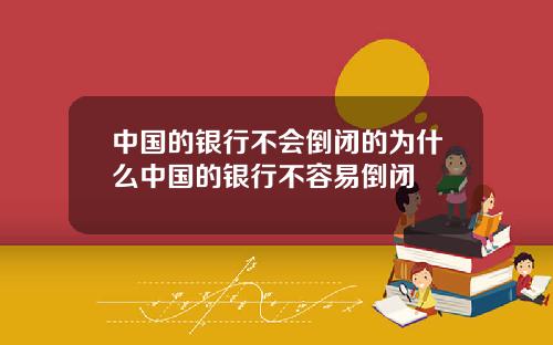 中国的银行不会倒闭的为什么中国的银行不容易倒闭